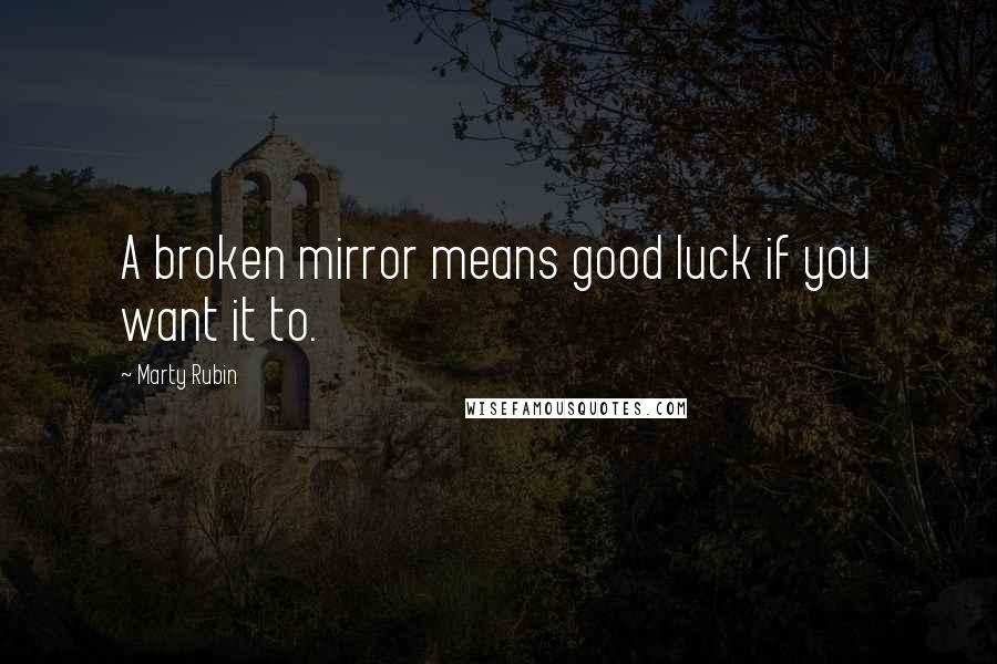 Marty Rubin Quotes: A broken mirror means good luck if you want it to.