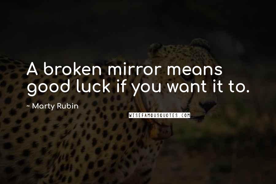 Marty Rubin Quotes: A broken mirror means good luck if you want it to.