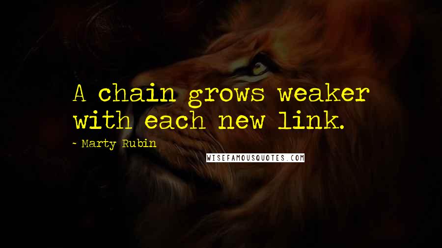 Marty Rubin Quotes: A chain grows weaker with each new link.