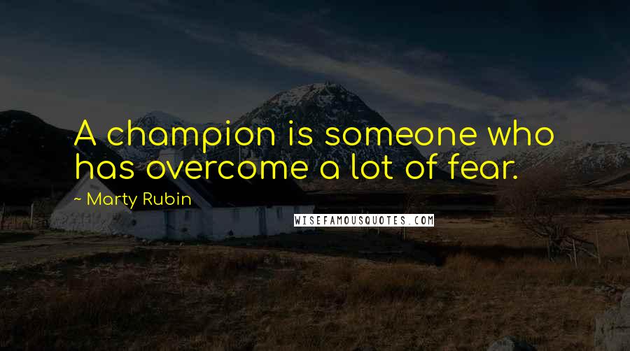 Marty Rubin Quotes: A champion is someone who has overcome a lot of fear.
