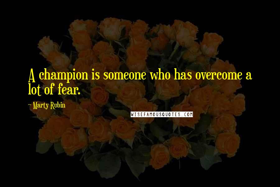 Marty Rubin Quotes: A champion is someone who has overcome a lot of fear.