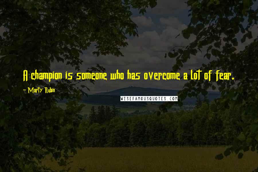 Marty Rubin Quotes: A champion is someone who has overcome a lot of fear.