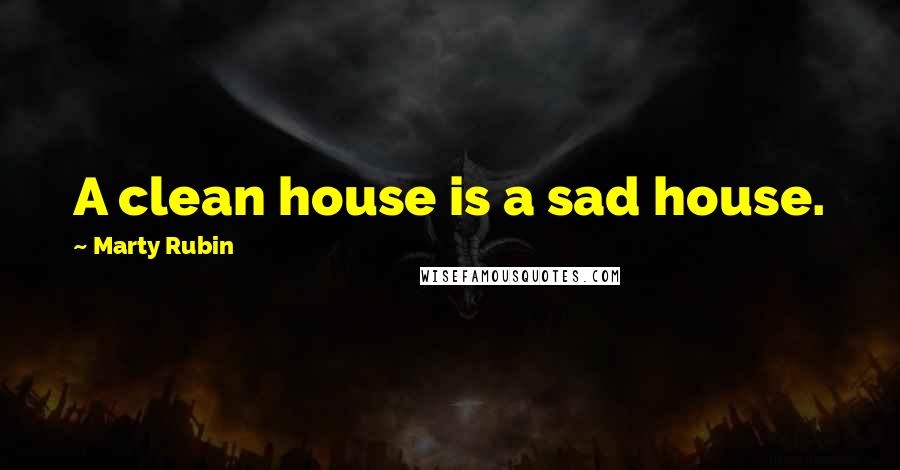 Marty Rubin Quotes: A clean house is a sad house.