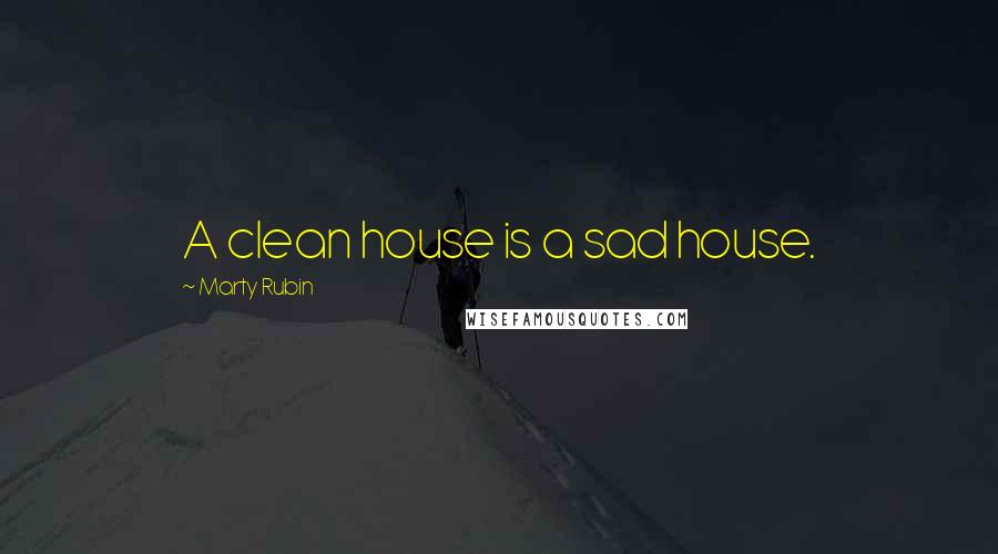 Marty Rubin Quotes: A clean house is a sad house.