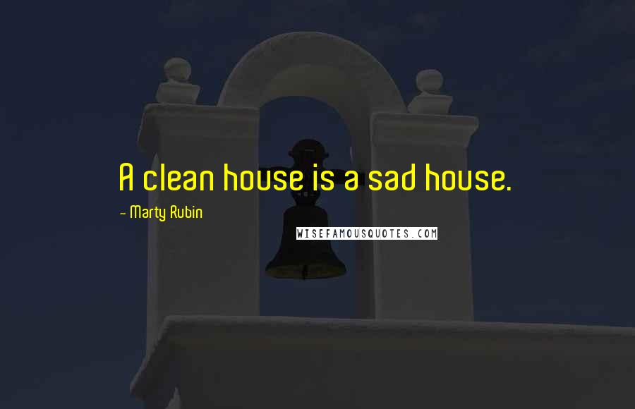 Marty Rubin Quotes: A clean house is a sad house.