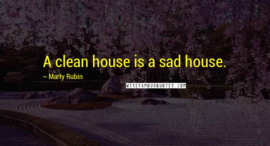 Marty Rubin Quotes: A clean house is a sad house.