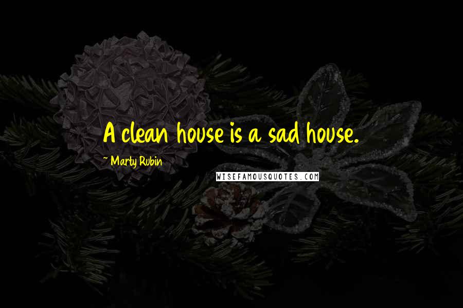 Marty Rubin Quotes: A clean house is a sad house.