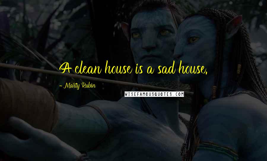 Marty Rubin Quotes: A clean house is a sad house.