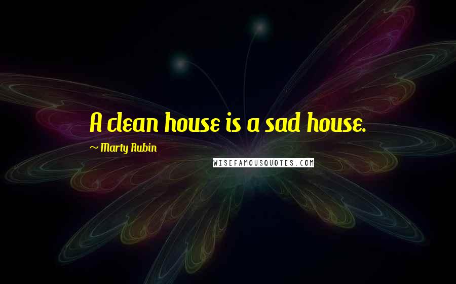 Marty Rubin Quotes: A clean house is a sad house.