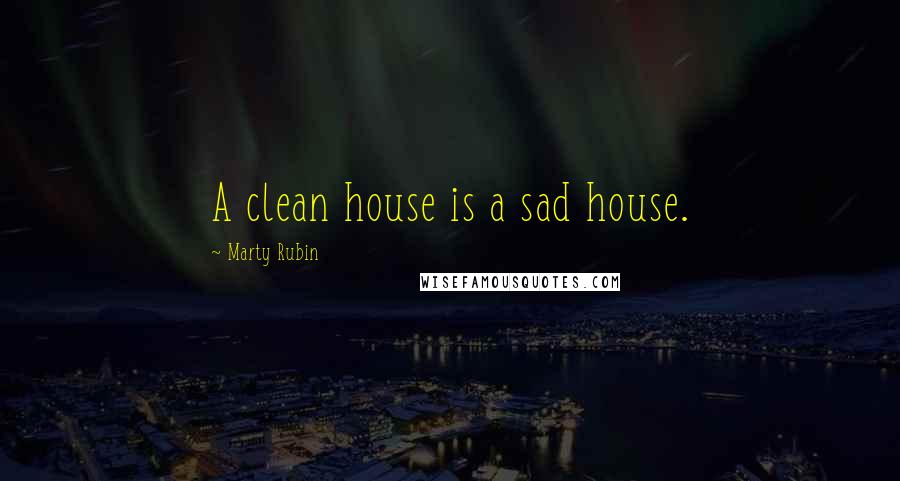 Marty Rubin Quotes: A clean house is a sad house.