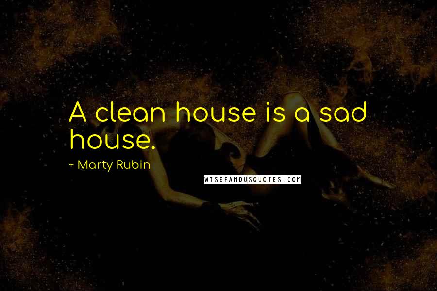 Marty Rubin Quotes: A clean house is a sad house.