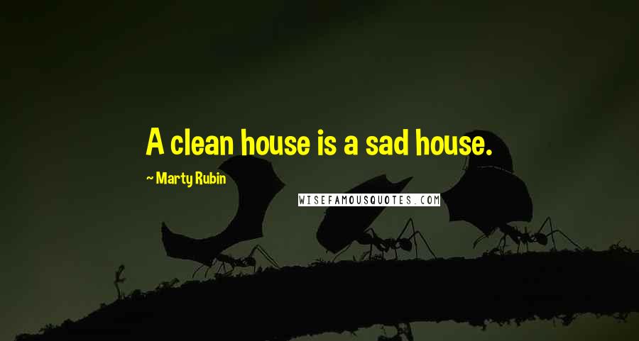 Marty Rubin Quotes: A clean house is a sad house.