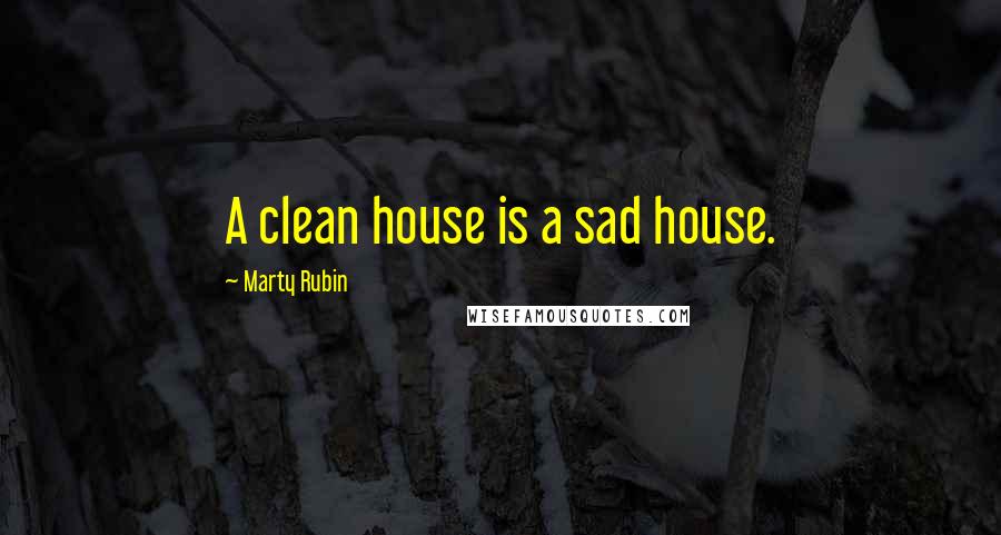 Marty Rubin Quotes: A clean house is a sad house.