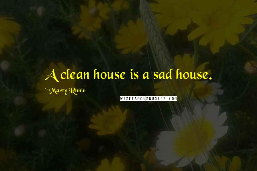 Marty Rubin Quotes: A clean house is a sad house.