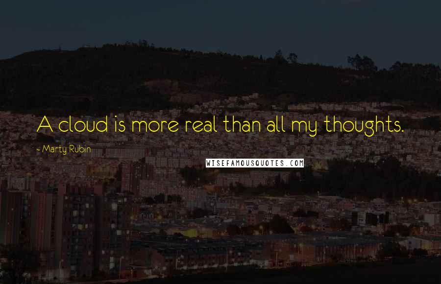 Marty Rubin Quotes: A cloud is more real than all my thoughts.