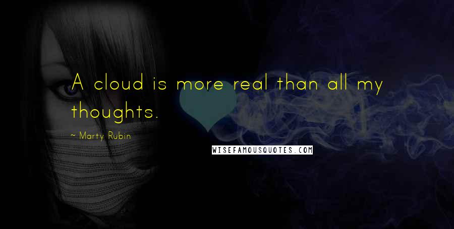 Marty Rubin Quotes: A cloud is more real than all my thoughts.