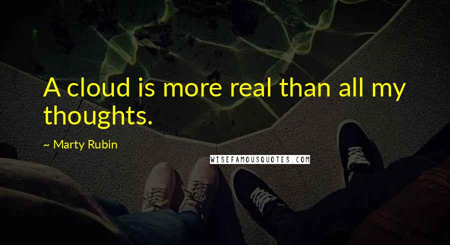 Marty Rubin Quotes: A cloud is more real than all my thoughts.