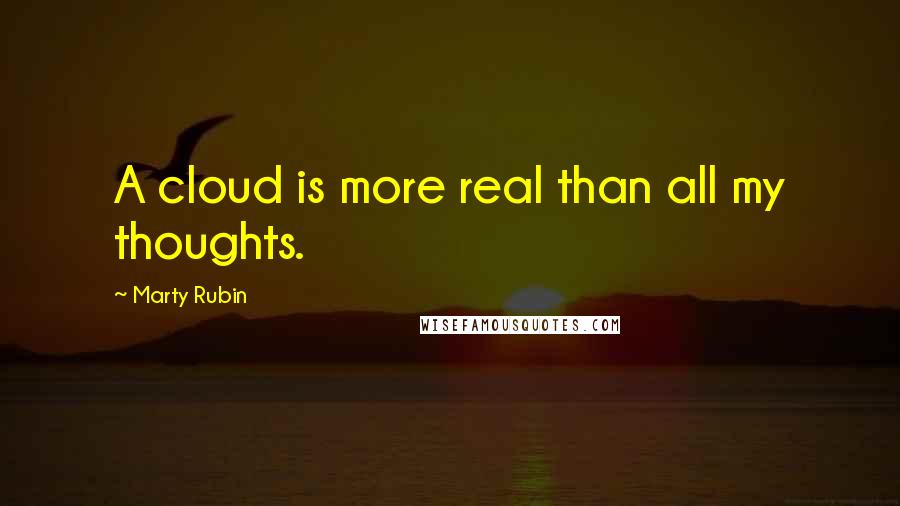 Marty Rubin Quotes: A cloud is more real than all my thoughts.