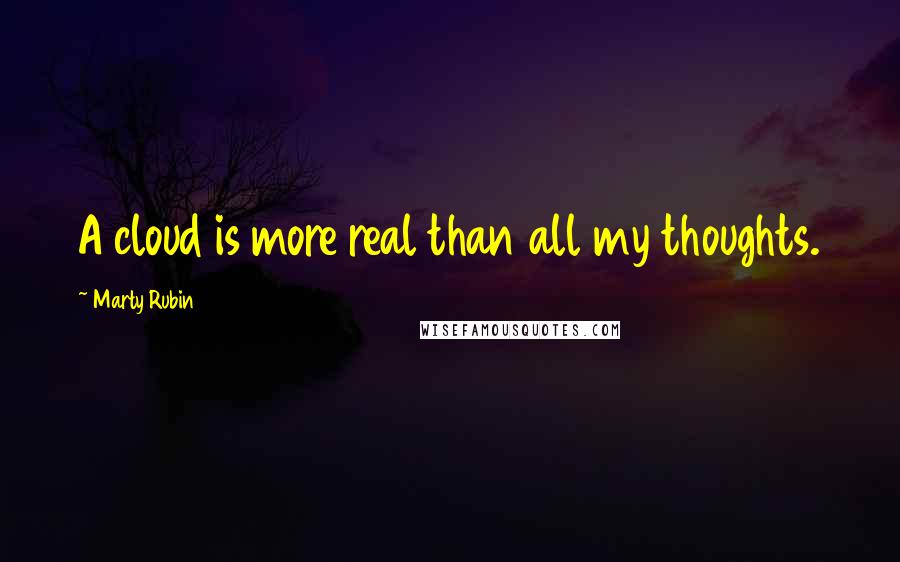 Marty Rubin Quotes: A cloud is more real than all my thoughts.