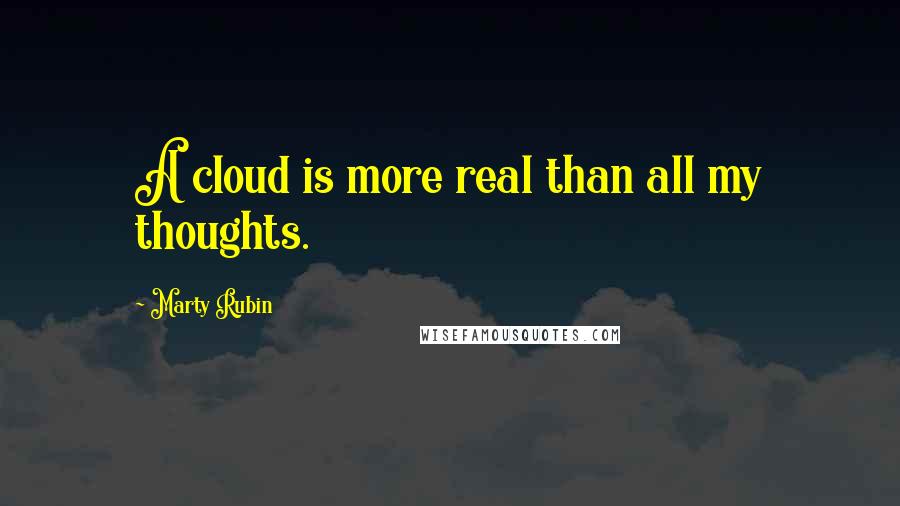 Marty Rubin Quotes: A cloud is more real than all my thoughts.