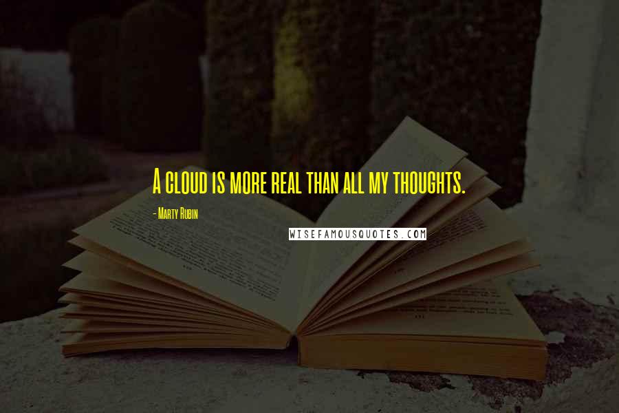 Marty Rubin Quotes: A cloud is more real than all my thoughts.