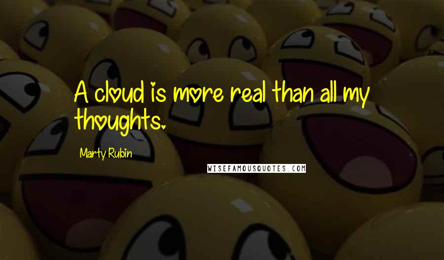 Marty Rubin Quotes: A cloud is more real than all my thoughts.