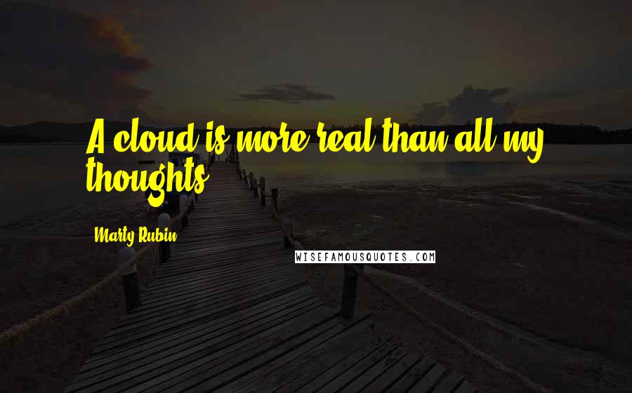 Marty Rubin Quotes: A cloud is more real than all my thoughts.
