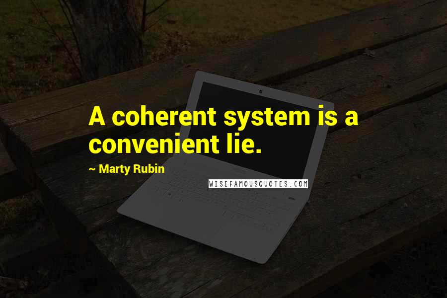 Marty Rubin Quotes: A coherent system is a convenient lie.