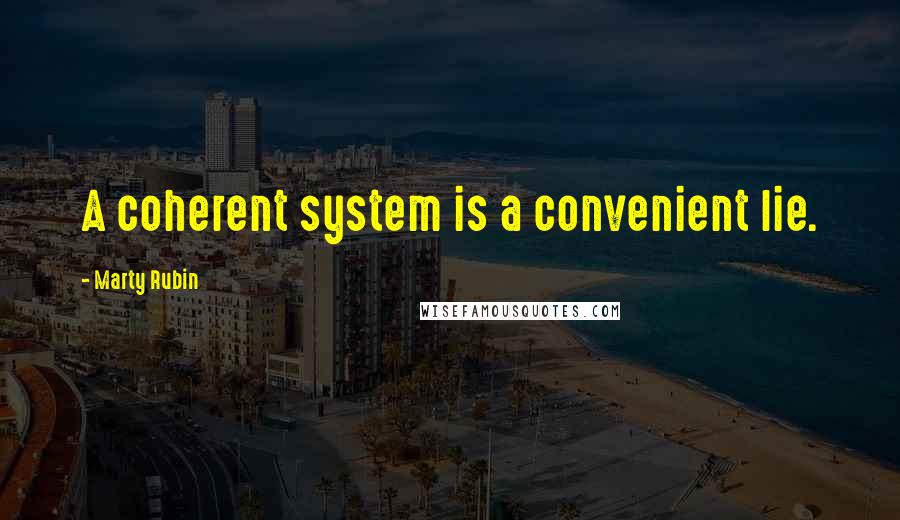 Marty Rubin Quotes: A coherent system is a convenient lie.