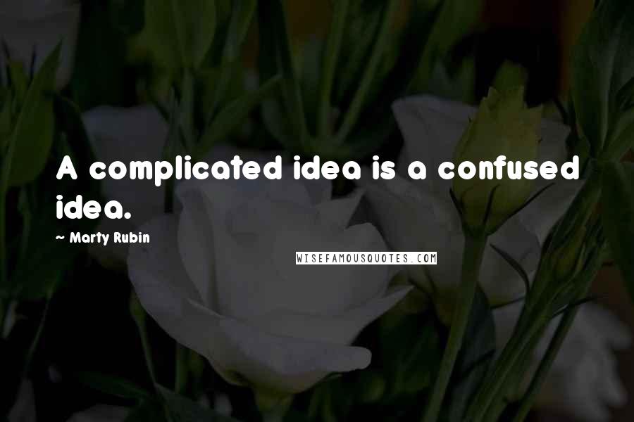 Marty Rubin Quotes: A complicated idea is a confused idea.