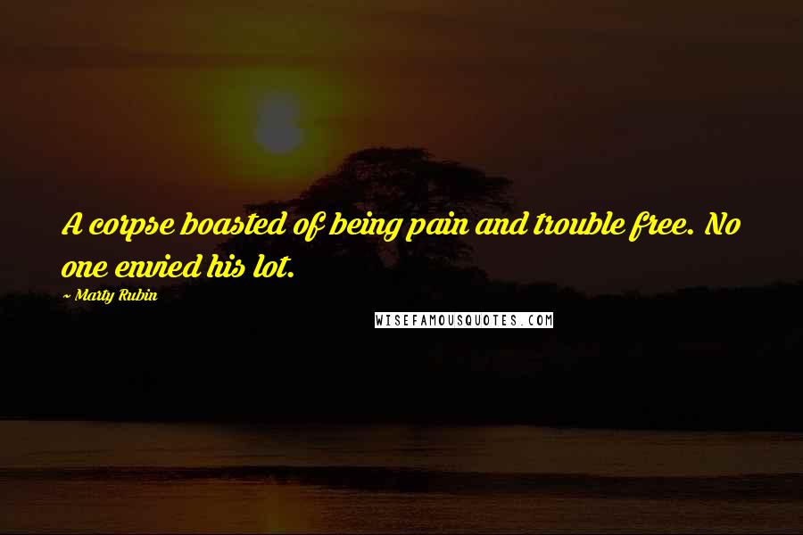 Marty Rubin Quotes: A corpse boasted of being pain and trouble free. No one envied his lot.