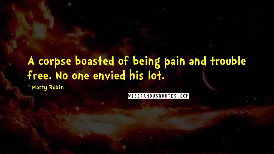 Marty Rubin Quotes: A corpse boasted of being pain and trouble free. No one envied his lot.