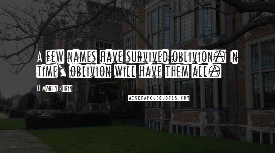 Marty Rubin Quotes: A few names have survived oblivion. In time, oblivion will have them all.