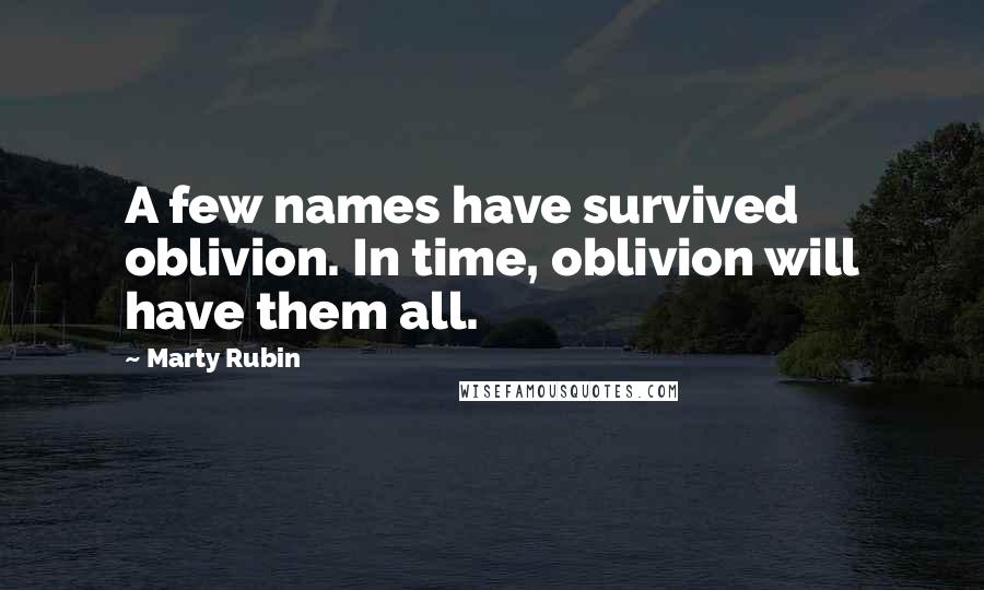 Marty Rubin Quotes: A few names have survived oblivion. In time, oblivion will have them all.