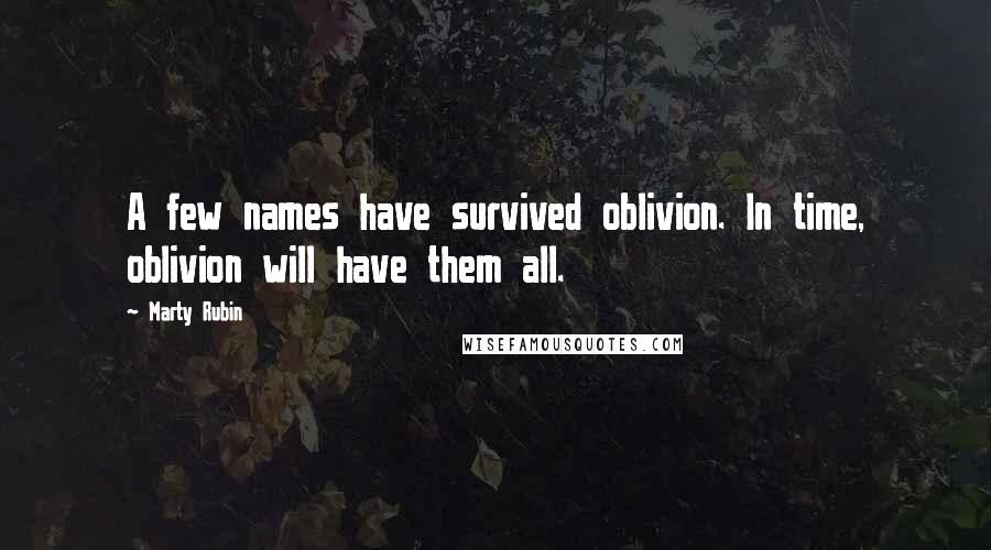 Marty Rubin Quotes: A few names have survived oblivion. In time, oblivion will have them all.