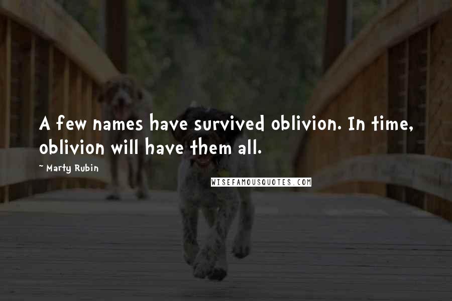 Marty Rubin Quotes: A few names have survived oblivion. In time, oblivion will have them all.