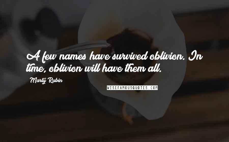 Marty Rubin Quotes: A few names have survived oblivion. In time, oblivion will have them all.