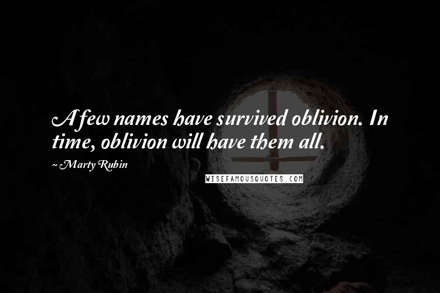 Marty Rubin Quotes: A few names have survived oblivion. In time, oblivion will have them all.