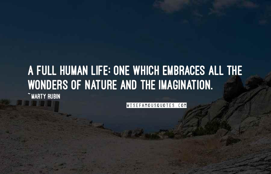 Marty Rubin Quotes: A full human life: one which embraces all the wonders of nature and the imagination.