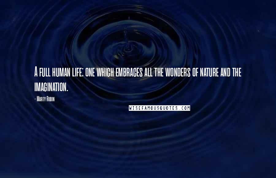 Marty Rubin Quotes: A full human life: one which embraces all the wonders of nature and the imagination.