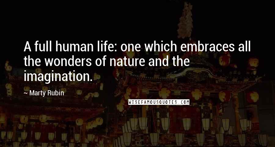 Marty Rubin Quotes: A full human life: one which embraces all the wonders of nature and the imagination.