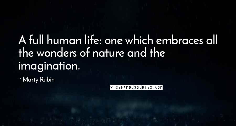 Marty Rubin Quotes: A full human life: one which embraces all the wonders of nature and the imagination.