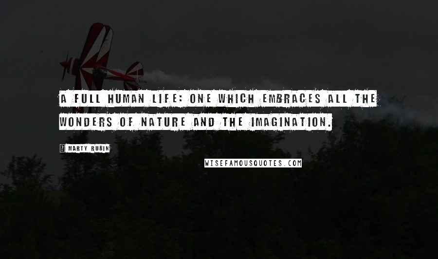 Marty Rubin Quotes: A full human life: one which embraces all the wonders of nature and the imagination.