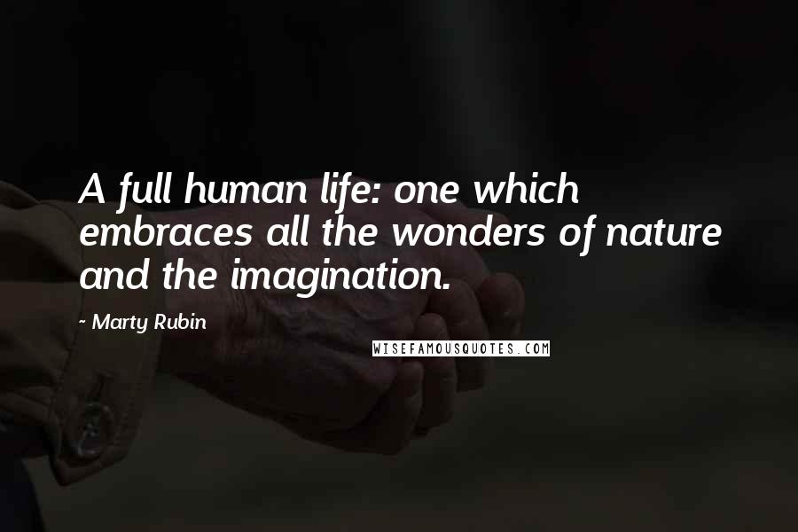 Marty Rubin Quotes: A full human life: one which embraces all the wonders of nature and the imagination.