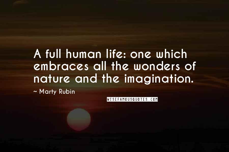 Marty Rubin Quotes: A full human life: one which embraces all the wonders of nature and the imagination.