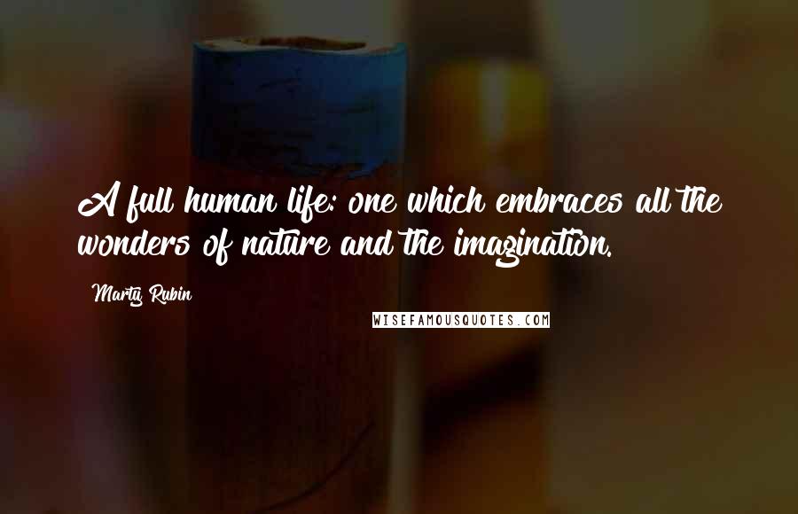 Marty Rubin Quotes: A full human life: one which embraces all the wonders of nature and the imagination.