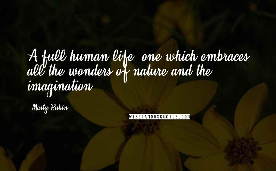 Marty Rubin Quotes: A full human life: one which embraces all the wonders of nature and the imagination.