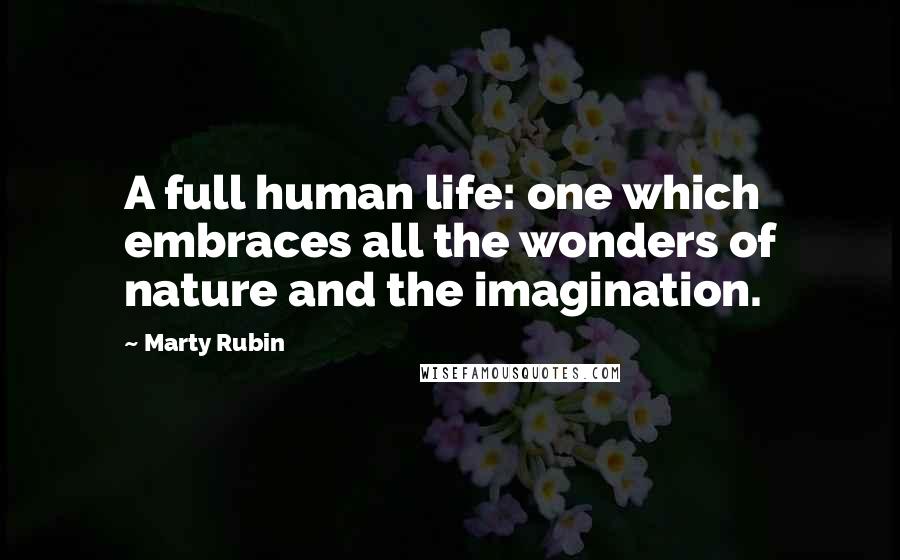 Marty Rubin Quotes: A full human life: one which embraces all the wonders of nature and the imagination.