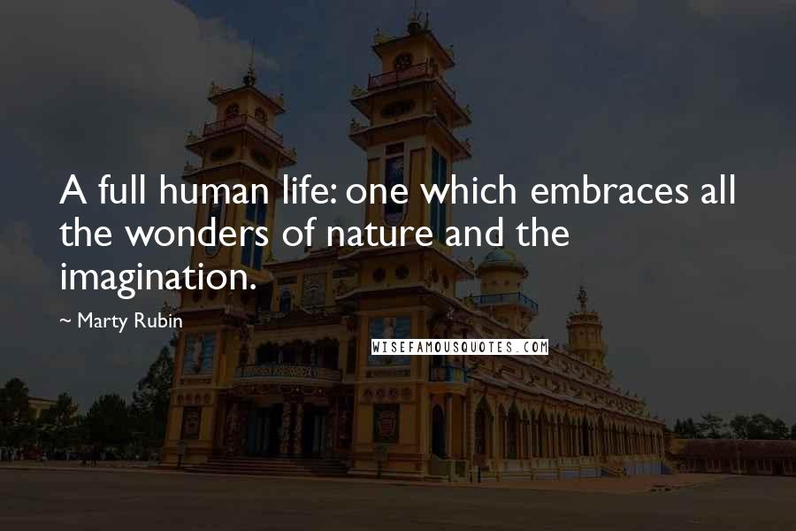 Marty Rubin Quotes: A full human life: one which embraces all the wonders of nature and the imagination.