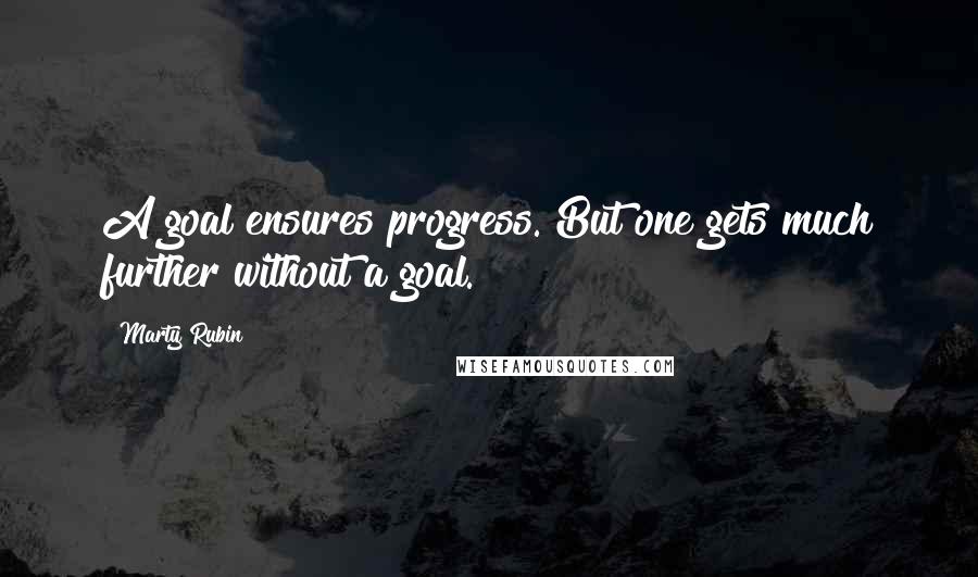 Marty Rubin Quotes: A goal ensures progress. But one gets much further without a goal.